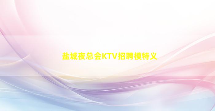 盐城夜总会KTV招聘模特义